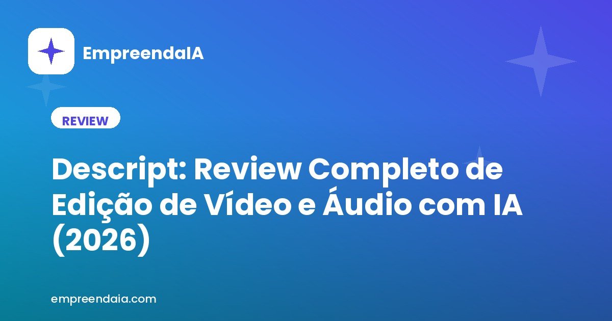 Descript: Review Completo de Edição de Vídeo e Áudio com IA (2026)